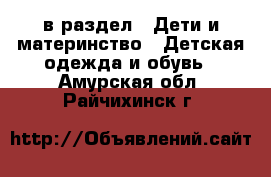  в раздел : Дети и материнство » Детская одежда и обувь . Амурская обл.,Райчихинск г.